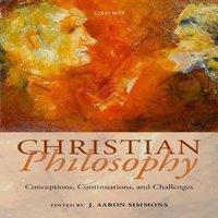 Oxford University Press Christian Philosophy: Conceptions, Continuations, & Challenges
