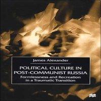 James Alexander Political Culture in Post-Communist Russia: Formlessness and