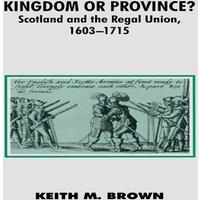 Keith Brown Kingdom or Province? : Scotland & the Regal Union 1603-1715