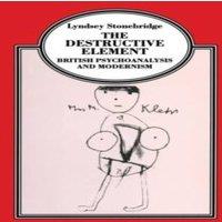 Lyndsey Stonebridge The Destructive Element : British Psychoanalysis & Modernism