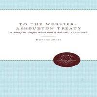 Howard Jones To the Webster-Ashburton Treaty: A Study in Anglo-American