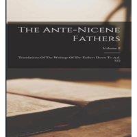 Anonymous The Ante-nicene Fathers: Translations Of The Writings Of The