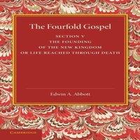 Edwin A. Abbott The Fourfold Gospel: Volume 5, the Founding of the New Kingdom or
