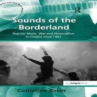 Catherine Baker Sounds of the Borderland: Popular Music, War & Nationalism in