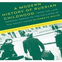 Elizabeth White A Modern History of Russian Childhood: From the Late Imperial