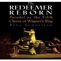 Paul Schofield Redeemer Reborn : Parsifal as the Fifth Opera of Wagner's Ring