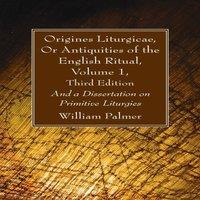 William Palmer Origines Liturgicae, Or Antiquities of the English Ritual, Volume