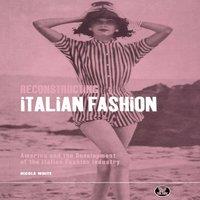 Nicola White Reconstructing Italian Fashion: America & the Development of the