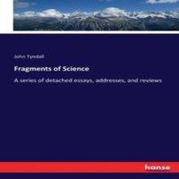 John Tyndall Fragments of Science:A series of detached essays, addresses, and