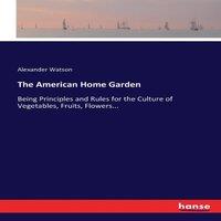 Alexander Watson The American Home Garden:Being Principles & Rules for the