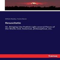 Francis Bacon Resuscitatio:Or, Bringing into Publick Light several Pieces of the