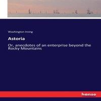 Washington Irving Astoria:Or, anecdotes of an enterprise beyond the Rocky Mountains