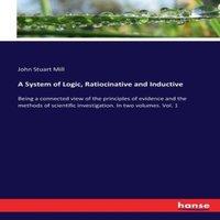 John Stuart Mill A System of Logic, Ratiocinative & Inductive:Being a connected