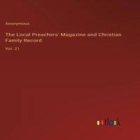 Anonymous The Local Preachers' Magazine & Christian Family Record:Vol. 21