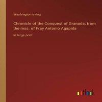 Washington Irving Chronicle of the Conquest of Granada; from the mss. of Fray