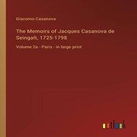 Giacomo Casanova The Memoirs of Jacques Casanova de Seingalt, 1725-1798:Volume 2a