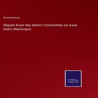 Anonymous Report from the Select Committee on East India (Railways)