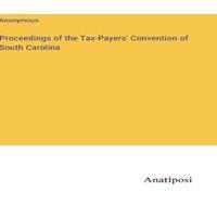 Anonymous Proceedings of the Tax-Payers' Convention of South Carolina