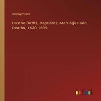 Anonymous Boston Births, Baptisms, Marriages & Deaths, 1630-1699 Paperback