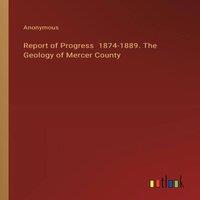 Anonymous Report of Progress 1874-1889. The Geology of Mercer County