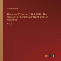 Anonymous Report of Progress 1874-1889. The Geology of Lehigh and