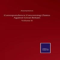 Anonymous Correspondence Concerning Claims Against Great Britain:Volume II