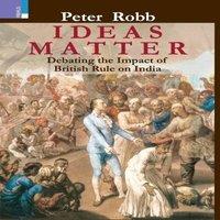 Peter Robb Ideas Matter: Debating the Impact of British Rule in India