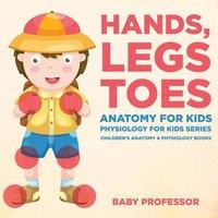 Baby Professor Hands, Legs & Toes Anatomy for Kids: Physiology for Kids Series