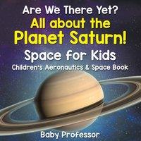 Baby Professor Are We There Yet? All About the Planet Saturn Space for Kids