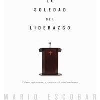 Mario Escobar La soledad del liderazgo: Cmo afrontar y vencer el