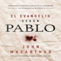 John F. MacArthur The El Evangelio Segn Pablo: Abrazando Las Buenas Nuevas En