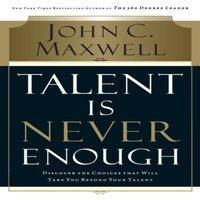 John C. Maxwell Talent Is Never Enough: Discover the Choices That Will Take You