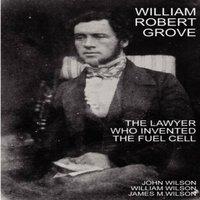 John Wilson William Robert Grove: The Lawyer Who Invented the Fuel Cell