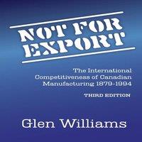 Glen Williams Not For Export: The International Competitiveness of Canadian