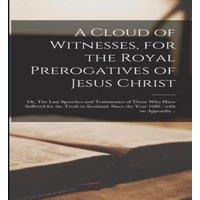 Anonymous A Cloud of Witnesses, for the Royal Prerogatives of Jesus Christ :