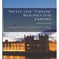 William Maxwell With the Ophir Round the Empire : an Account of the Tour of the