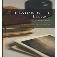 William Miller The Latins in the Levant: A History of Frankish Greece (1204-1566)