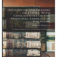 Alexander Mackenzie History of the Frasers of Lovat, With Genealogies of the Principal