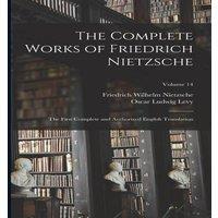 Friedrich Wilhelm Nietzsche The Complete Works of Friedrich Nietzsche: The First Complete and
