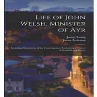 James Anderson Life of John Welsh, Minister of Ayr: Including Illustrations of