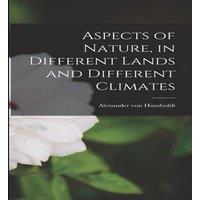 Alexander von Humboldt Aspects of Nature, in Different Lands & Different Climates