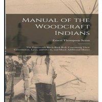 Ernest Thompson Seton Manual of the Woodcraft Indians; the Fourteenth Birch-bark Roll