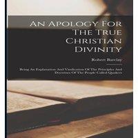 Robert Barclay An Apology For The True Christian Divinity: Being An Explanation