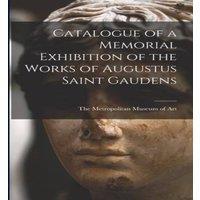The Metropolitan Museum of Art Catalogue of a Memorial Exhibition of the Works of Augustus Saint