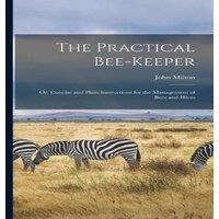 John Milton The Practical Bee-Keeper: Or, Concise & Plain Instructions for