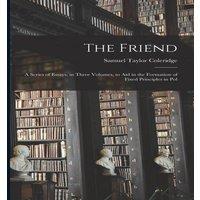 Samuel Taylor Coleridge The Friend: A Series of Essays, in Three Volumes, to Aid in the