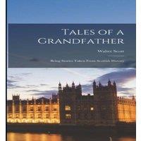 Walter Scott Tales of a Grandfather: Being Stories Taken From Scottish History
