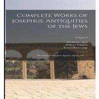 Flavius Josephus Complete Works of Josephus. Antiquities of the Jews; The Wars of