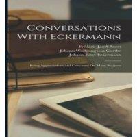 Johann Wolfgang von Goethe Conversations With Eckermann: Being Appreciations & Criticisms