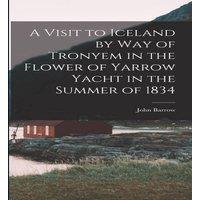 John Barrow A Visit to Iceland by Way of Tronyem in the Flower of Yarrow Yacht